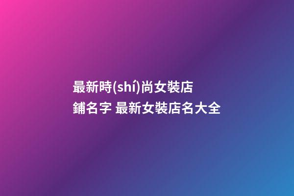 最新時(shí)尚女裝店鋪名字 最新女裝店名大全-第1張-店鋪起名-玄機(jī)派
